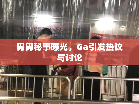 男男秘事曝光，Ga引发热议与讨论