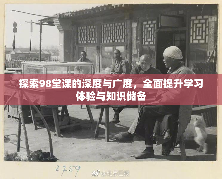 探索98堂课的深度与广度，全面提升学习体验与知识储备