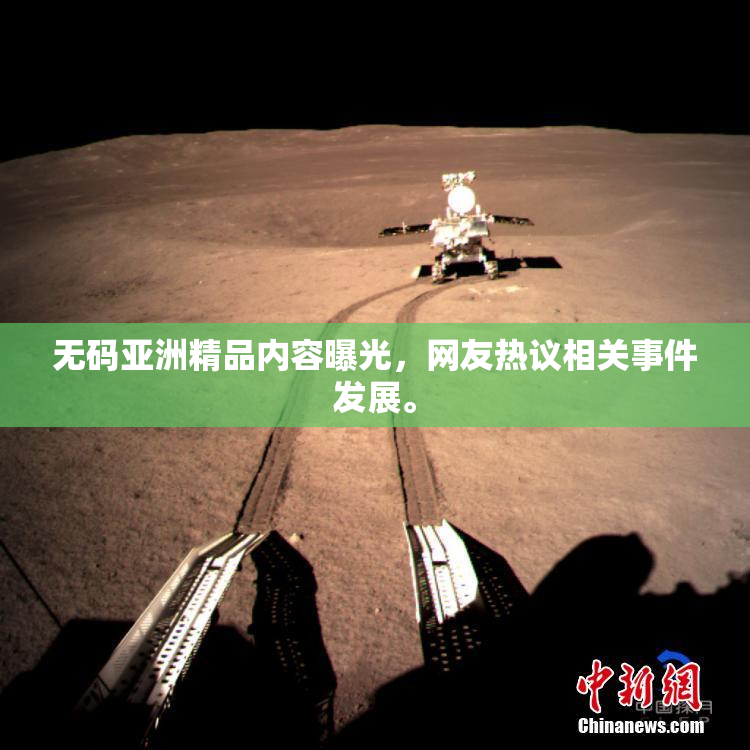 无码亚洲精品内容曝光，网友热议相关事件发展。