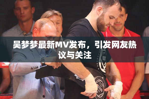 吴梦梦最新MV发布，引发网友热议与关注