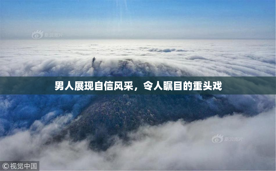 男人展现自信风采，令人瞩目的重头戏