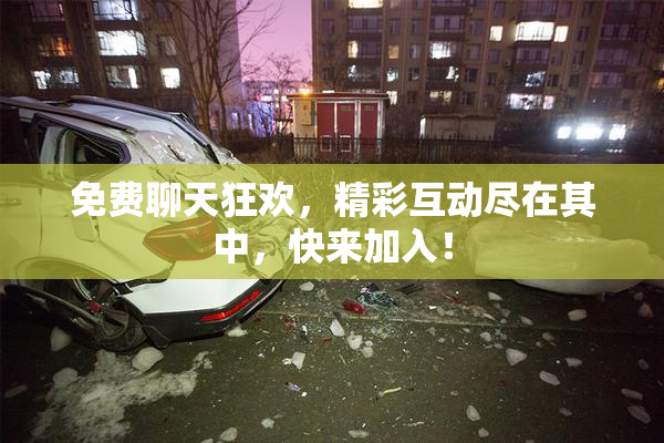 免费聊天狂欢，精彩互动尽在其中，快来加入！