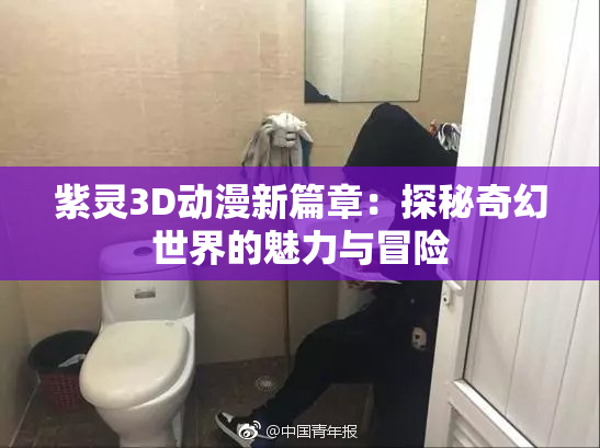 紫灵3D动漫新篇章：探秘奇幻世界的魅力与冒险