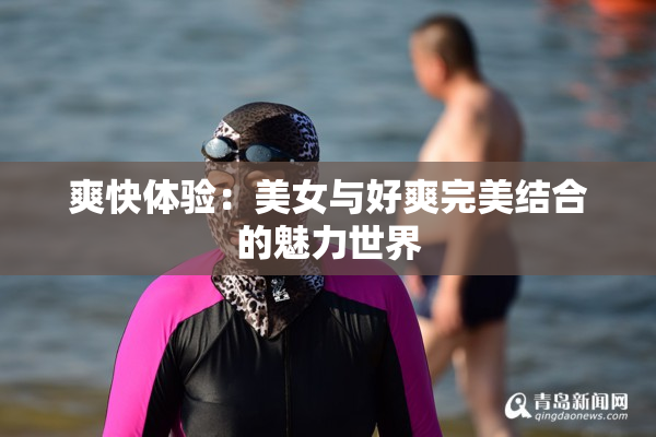 爽快体验：美女与好爽完美结合的魅力世界