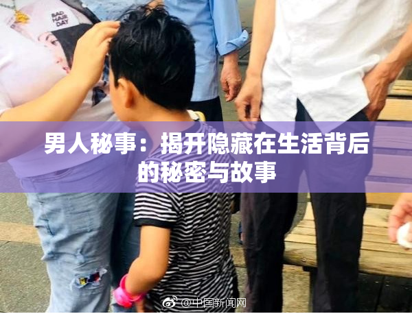 男人秘事：揭开隐藏在生活背后的秘密与故事