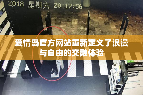 爱情岛官方网站重新定义了浪漫与自由的交融体验