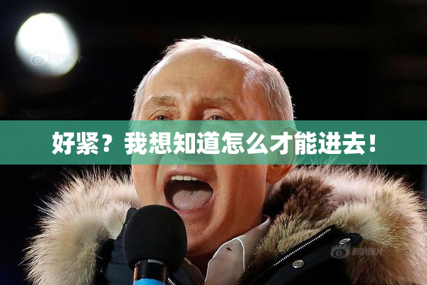 好紧？我想知道怎么才能进去！