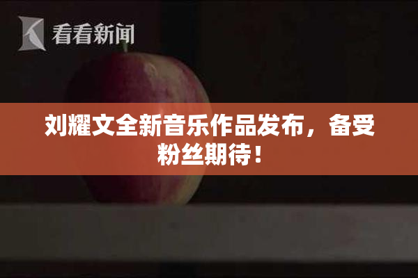 刘耀文全新音乐作品发布，备受粉丝期待！