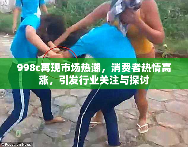 998c再现市场热潮，消费者热情高涨，引发行业关注与探讨