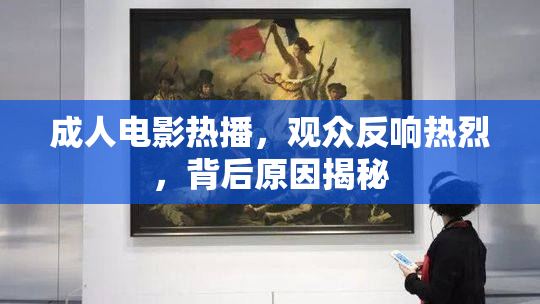 成人电影热播，观众反响热烈，背后原因揭秘
