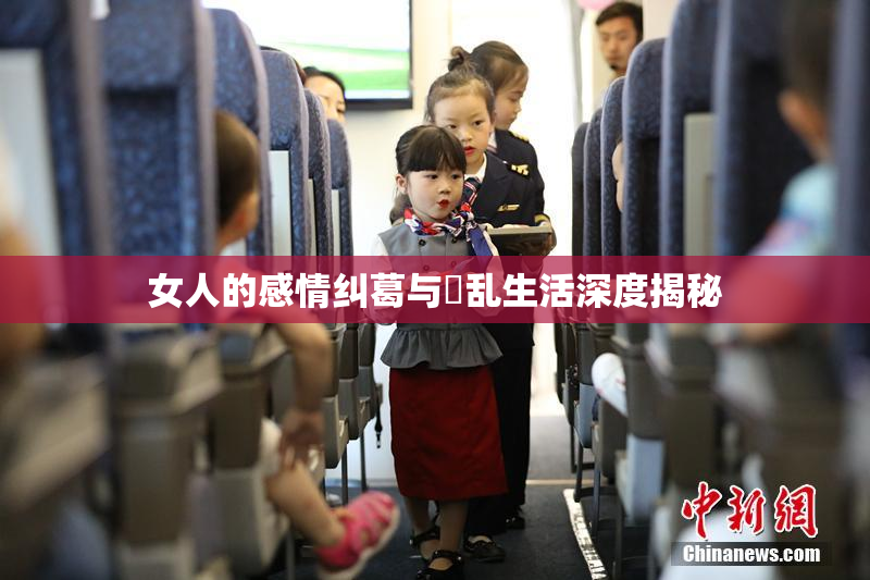 女人的感情纠葛与婬乱生活深度揭秘
