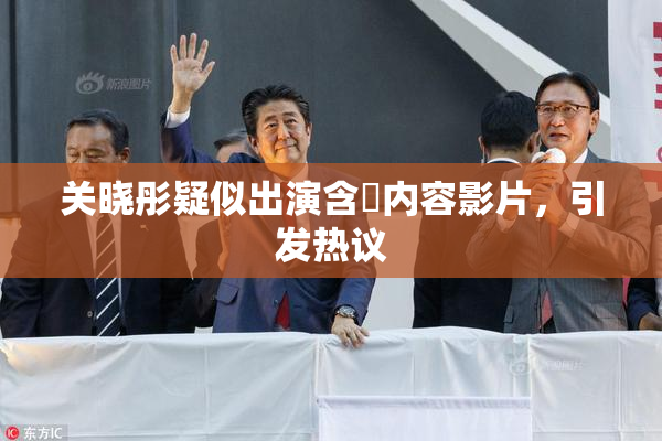 关晓彤疑似出演含婬内容影片，引发热议