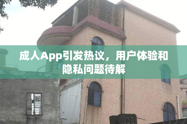 成人App引发热议，用户体验和隐私问题待解