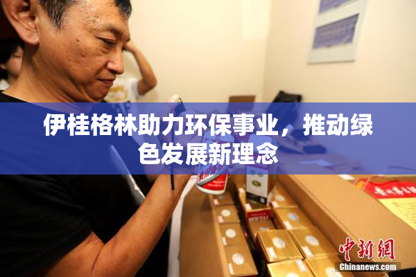 伊桂格林助力环保事业，推动绿色发展新理念