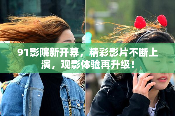 91影院新开幕，精彩影片不断上演，观影体验再升级！