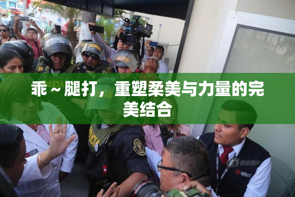 乖～腿打，重塑柔美与力量的完美结合