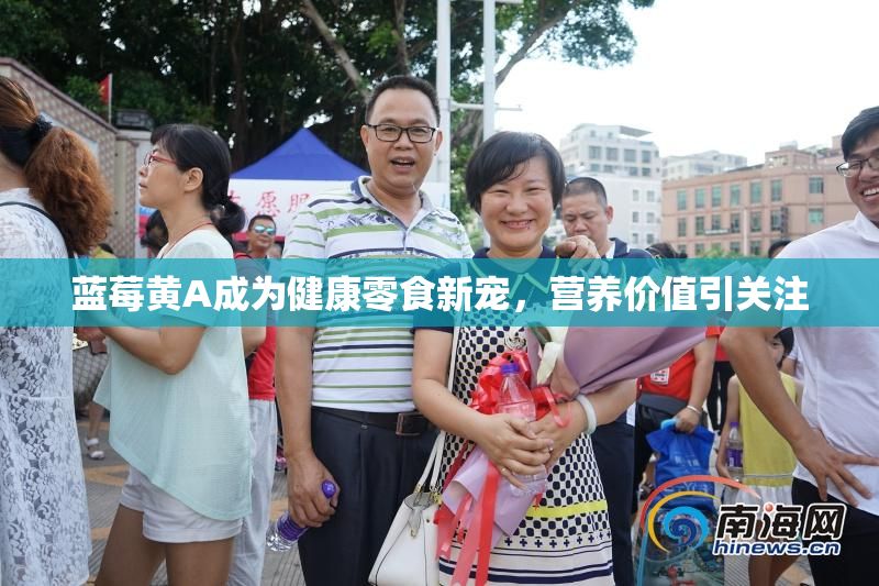 蓝莓黄A成为健康零食新宠，营养价值引关注