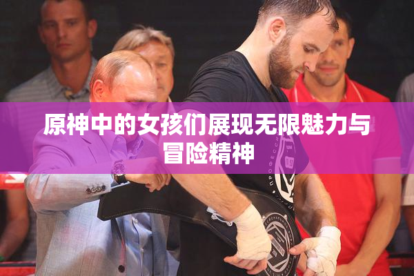 原神中的女孩们展现无限魅力与冒险精神