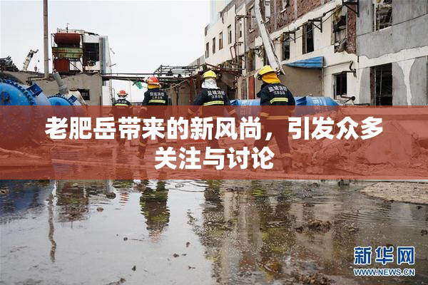 老肥岳带来的新风尚，引发众多关注与讨论