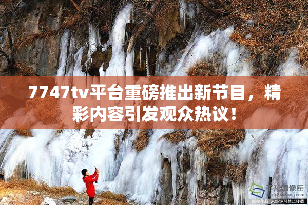 7747tv平台重磅推出新节目，精彩内容引发观众热议！