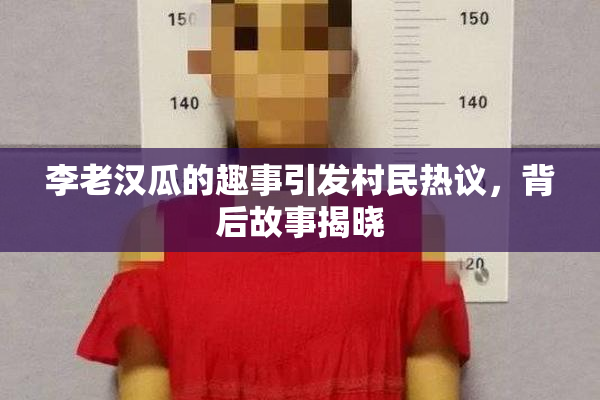 李老汉瓜的趣事引发村民热议，背后故事揭晓