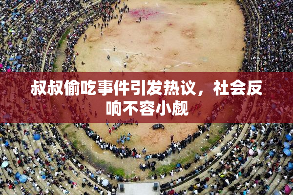 叔叔偷吃事件引发热议，社会反响不容小觑