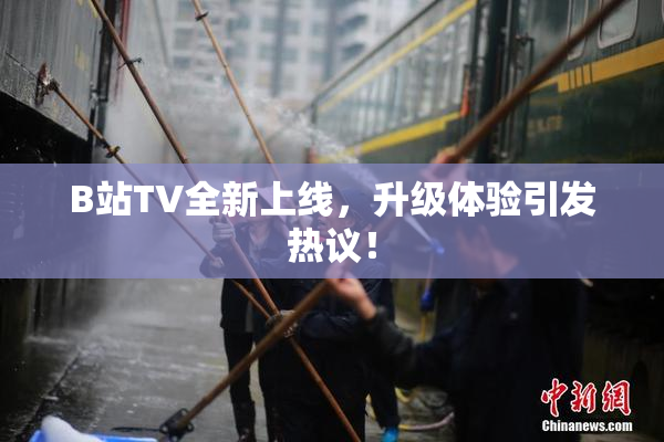 B站TV全新上线，升级体验引发热议！