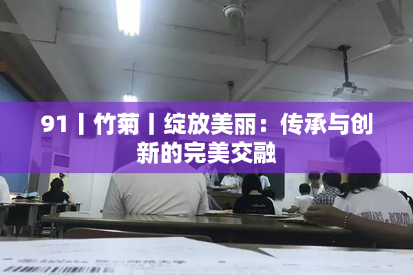 91丨竹菊丨绽放美丽：传承与创新的完美交融
