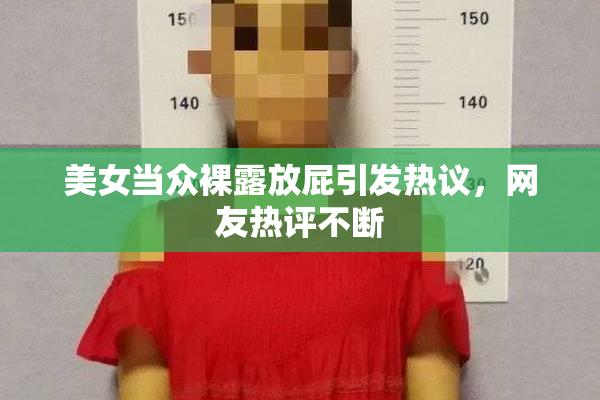 美女当众裸露放屁引发热议，网友热评不断