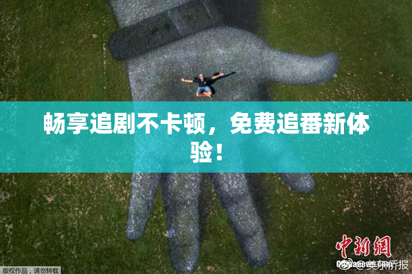 畅享追剧不卡顿，免费追番新体验！