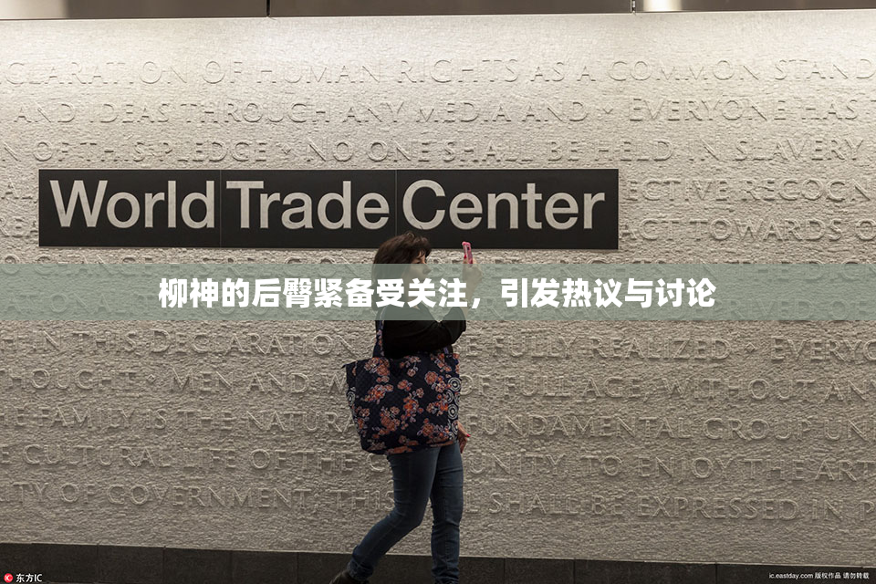 柳神的后臀紧备受关注，引发热议与讨论