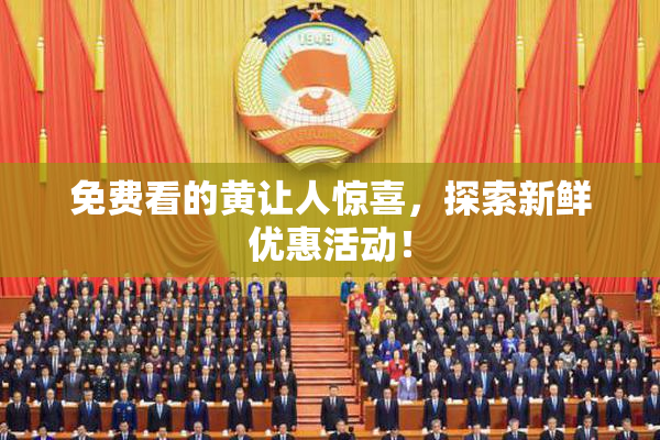 免费看的黄让人惊喜，探索新鲜优惠活动！