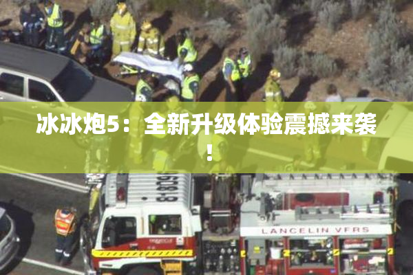 冰冰炮5：全新升级体验震撼来袭！