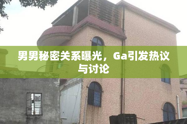 男男秘密关系曝光，Ga引发热议与讨论
