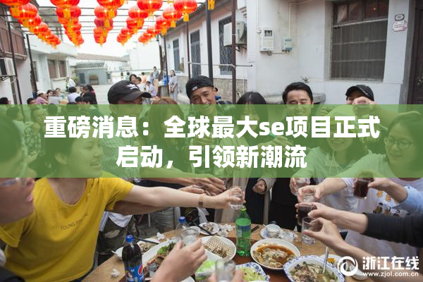 重磅消息：全球最大se项目正式启动，引领新潮流