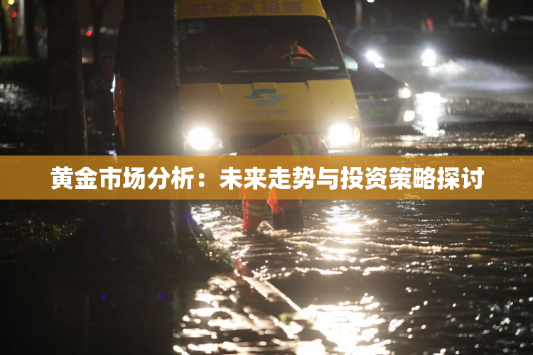 黄金市场分析：未来走势与投资策略探讨