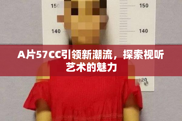 A片57CC引领新潮流，探索视听艺术的魅力