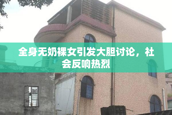 全身无奶裸女引发大胆讨论，社会反响热烈