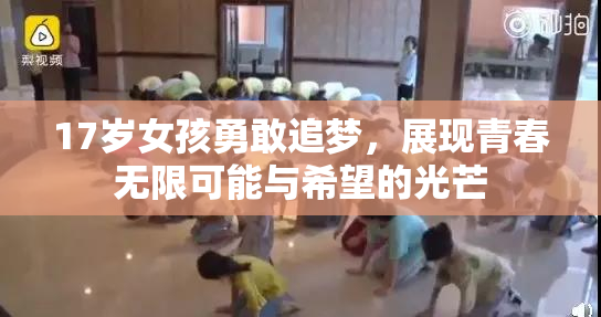 17岁女孩勇敢追梦，展现青春无限可能与希望的光芒