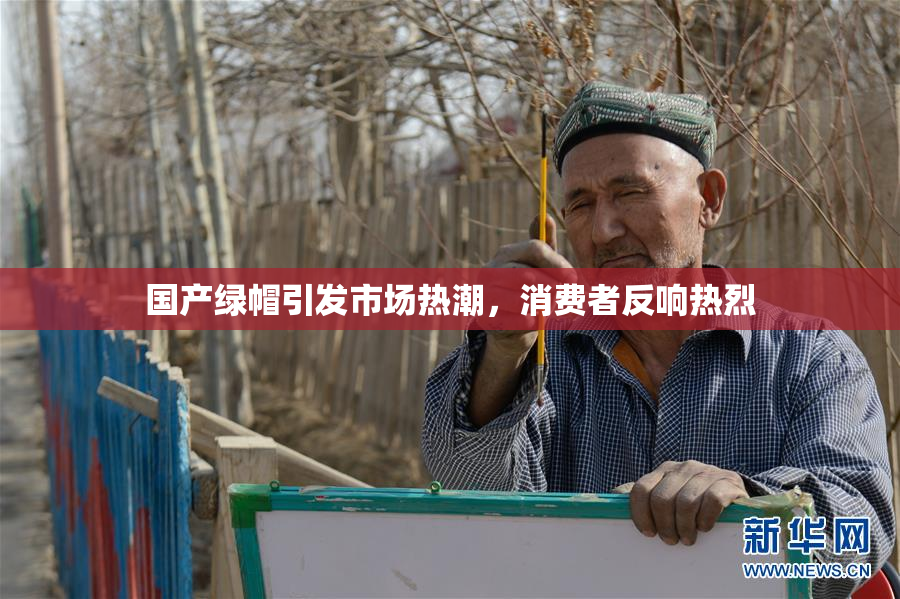 国产绿帽引发市场热潮，消费者反响热烈