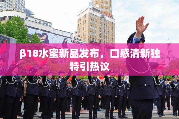 β18水蜜新品发布，口感清新独特引热议