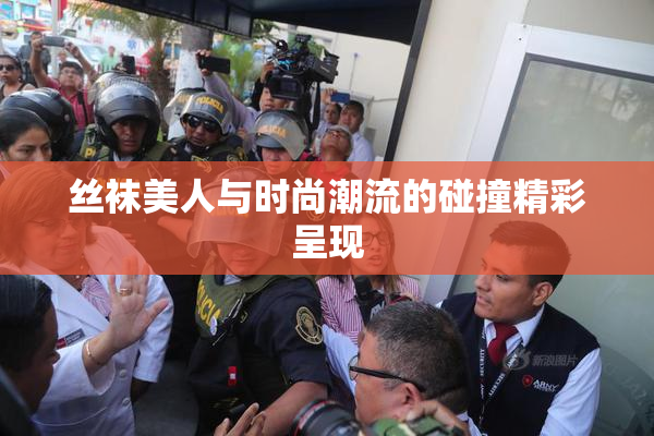 丝袜美人与时尚潮流的碰撞精彩呈现