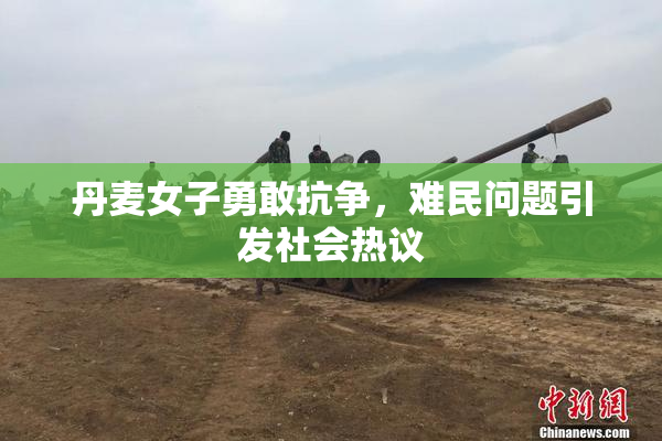 丹麦女子勇敢抗争，难民问题引发社会热议