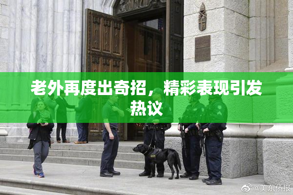 老外再度出奇招，精彩表现引发热议
