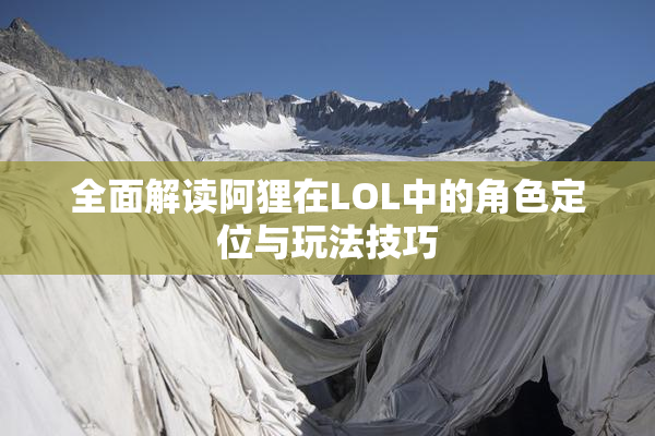 全面解读阿狸在LOL中的角色定位与玩法技巧