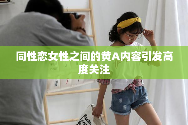 同性恋女性之间的黄A内容引发高度关注