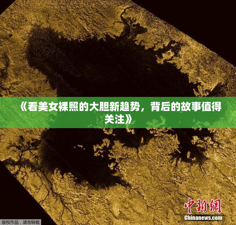 《看美女裸照的大胆新趋势，背后的故事值得关注》