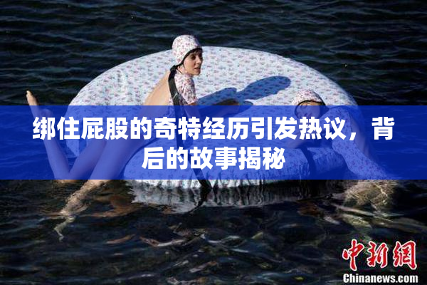 绑住屁股的奇特经历引发热议，背后的故事揭秘