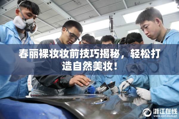 春丽裸妆妆前技巧揭秘，轻松打造自然美妆！