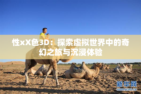 性xX色3D：探索虚拟世界中的奇幻之旅与沉浸体验